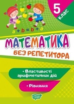 Без репетитора Математика. 5 клас. Рівняння. Властивості арифметичних дій / ТОРСІНГ / ISBN 978-966-93-9940-3