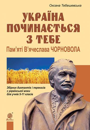 Україна починається з тебе. Пам’яті В’ячеслава Чорновола. Збірник диктантів і переказів з української мови для учнів 5-11 кл.