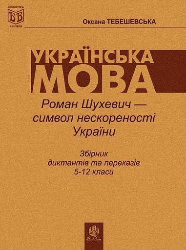 Роман Шухевич-символ нескореності України: Збірник диктантів і переказів з укр.мови для учнів 5-12класів.