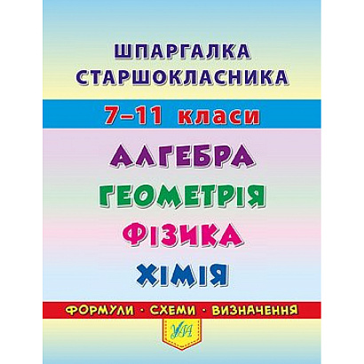 Шпаргалка старшокласника 7-11 кл. Алгебра, Геометрія, Фізика. Хімія / УЛА